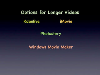 Options for Longer Videos
 Kdenlive            iMovie

            Photostory


   Windows Movie Maker
 