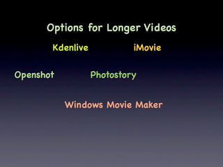 Options for Longer Videos
       Kdenlive            iMovie

Openshot          Photostory


           Windows Movie Maker
 