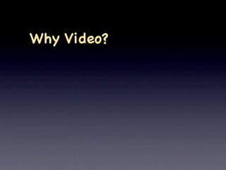 Why Video?
 