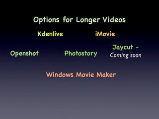 Options for Longer Videos
       Kdenlive            iMovie

                                Jaycut -
Openshot          Photostory   Coming soon


           Windows Movie Maker
 