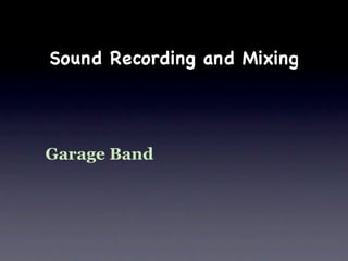 Sound Recording and Mixing




Garage Band
 
