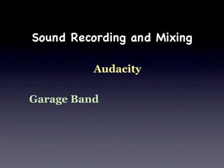 Sound Recording and Mixing

          Audacity

Garage Band
 