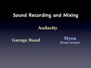 Sound Recording and Mixing

          Audacity

Garage Band            Myna
                     from Aviary
 