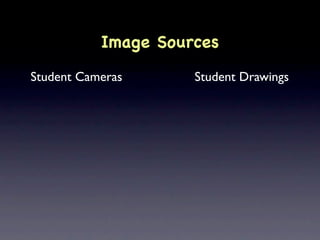 Image Sources
Student Cameras      Student Drawings
 