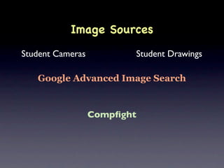 Image Sources
Student Cameras          Student Drawings

   Google Advanced Image Search


                  Compﬁght
 