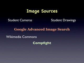 Image Sources
 Student Cameras          Student Drawings

    Google Advanced Image Search

Wikimedia Commons
                   Compﬁght
 