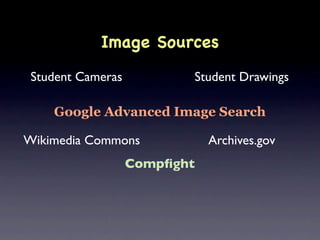 Image Sources
 Student Cameras          Student Drawings

    Google Advanced Image Search

Wikimedia Commons             Archives.gov
                   Compﬁght
 