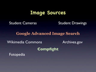 Image Sources
 Student Cameras          Student Drawings

     Google Advanced Image Search

Wikimedia Commons             Archives.gov
                   Compﬁght
 Fotopedia
 