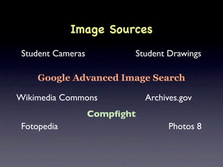 Image Sources
 Student Cameras          Student Drawings

     Google Advanced Image Search

Wikimedia Commons             Archives.gov
                   Compﬁght
 Fotopedia                          Photos 8
 