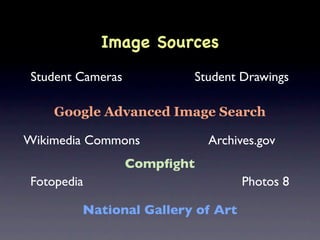 Image Sources
 Student Cameras          Student Drawings

     Google Advanced Image Search

Wikimedia Commons             Archives.gov
                   Compﬁght
 Fotopedia                          Photos 8

         National Gallery of Art
 