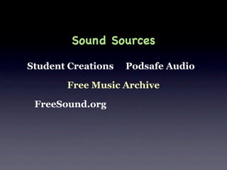 Sound Sources

Student Creations   Podsafe Audio

       Free Music Archive

 FreeSound.org
 
