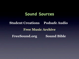 Sound Sources

Student Creations   Podsafe Audio

       Free Music Archive

 FreeSound.org       Sound Bible
 