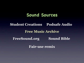 Sound Sources

Student Creations   Podsafe Audio

       Free Music Archive

 FreeSound.org       Sound Bible

          Fair-use remix
 