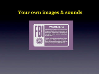Your own images & sounds
 