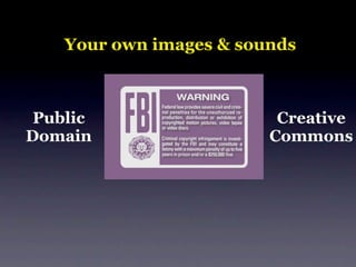 Your own images & sounds



 Public                   Creative
Domain                   Commons
 