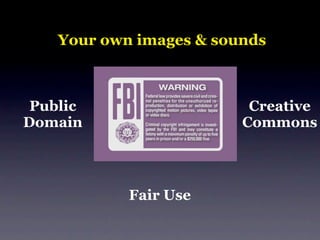 Your own images & sounds



 Public                   Creative
Domain                   Commons




            Fair Use
 