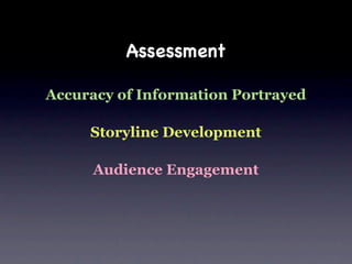 Assessment

Accuracy of Information Portrayed

     Storyline Development

      Audience Engagement
 