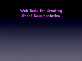 Web Tools for Creating
 Short Documentaries
 