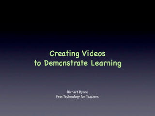 Creating Videos
to Demonstrate Learning


            Richard Byrne
     Free Technology for Teachers
 
