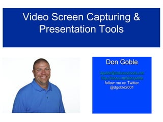 Video Screen Capturing &
Presentation Tools
Don GobleDon Goble
dgoble@ladueschools.netdgoble@ladueschools.net
http://about.me/dongoblehttp://about.me/dongoble
follow me on Twitterfollow me on Twitter
@dgoble2001@dgoble2001
 