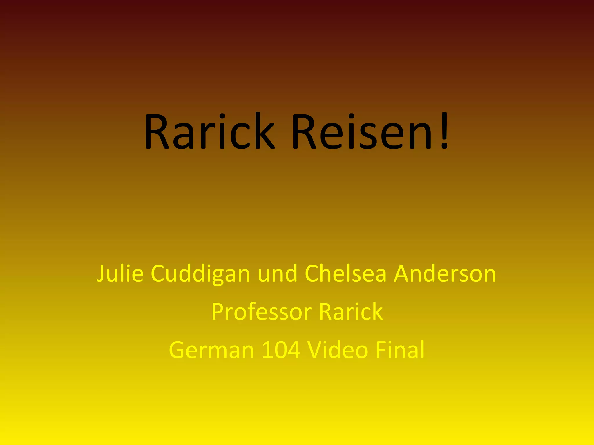 Rarick Reisen!
Julie Cuddigan und Chelsea Anderson
Professor Rarick
German 104 Video Final