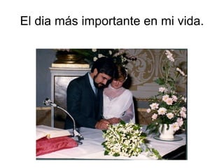 El dia más importante en mi vida. 