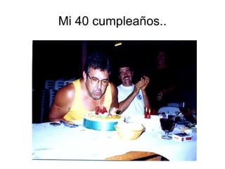 Mi 40 cumpleaños.. 