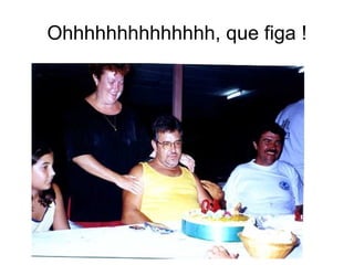 Ohhhhhhhhhhhhhh, que figa ! 