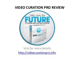 VIDEO CURATION PRO REVIEW
Visit for more details
http://videocurationpro.info
 