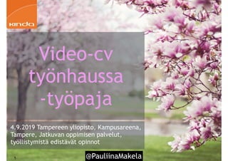 @PauliinaMakela!1
4.9.2019 Tampereen yliopisto, Kampusareena,
Tampere, Jatkuvan oppimisen palvelut,
työllistymistä edistävät opinnot
Video-cv
työnhaussa
-työpaja
 