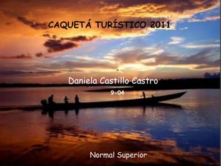 CAQUETÁ TURÍSTICO 2011 Daniela Castillo Castro 9-04 Normal Superior 