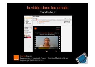vidé
        la vidéo dans les emails
                         Etat des lieux




Orange France
Département Innovation & Projets - Direction Marketing Direct
Raphaël MIGNOT– 28/03/2012
 