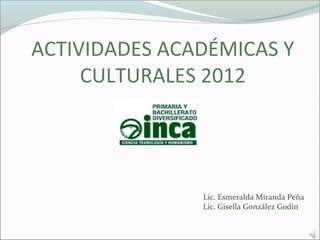ACTIVIDADES ACADÉMICAS Y
     CULTURALES 2012




               Lic. Esmeralda Miranda Peña
               Lic. Gisella González Godin
 
