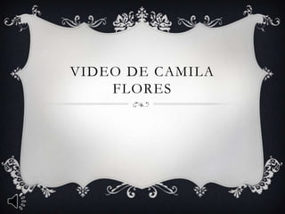 VIDEO DE CAMILA
FLORES

 