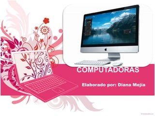 COMPUTADORAS
Elaborado por: Diana Mejía
 