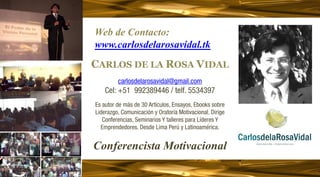 www.carlosdelarosavidal.tk
Conferencias Motivacionales & Talleres Vivenciales
CARLOS DE LA ROSA VIDAL
 