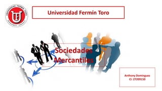 Universidad Fermín Toro
Sociedades
Mercantiles
Anthony Dominguez
Ci: 27209150
 