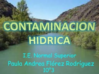 CONTAMINACION HIDRICA I.E. Normal Superior Paula Andrea Flórez Rodríguez           10°3 
