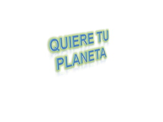 QuIeRe TU PLANETA 