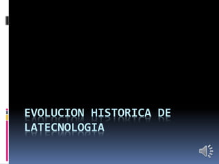 EVOLUCION HISTORICA DE
LATECNOLOGIA
 