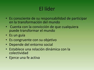 El líderEs consciente de su responsabilidad de participar en la transformación del mundo