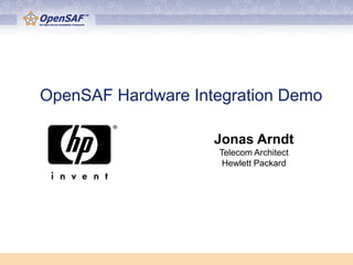 OpenSAF Hardware Integration Demo

                    Jonas Arndt
                    Telecom Architect
                     Hewlett Packard
 