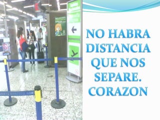 NO HABRA DISTANCIAQUE NOS SEPARE.CORAZON