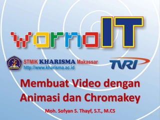 Membuat Video dengan
Animasi dan Chromakey
    Moh. Sofyan S. Thayf, S.T., M.CS
 