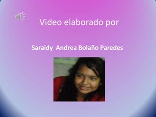 Video elaborado por
Saraidy Andrea Bolaño Paredes
 