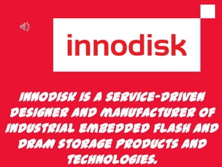 Innodisk is a service-driven
designer and manufacturer of
industrial embedded flash and
DRAM storage products and
technologies.
 
