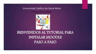BIENVENIDOS AL TUTORIAL PARA
INSTALAR MOODLE
PASO A PASO
Universidad Católica de Santa María
ESCUELA DE POS GRADO
 
