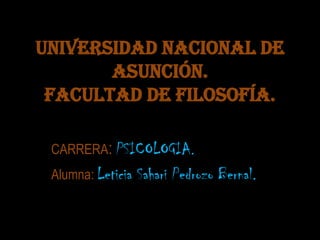 Universidad nacional de asunción.Facultad de filosofía. CARRERA: PSICOLOGIA. Alumna: Leticia Sahari Pedrozo Bernal. 