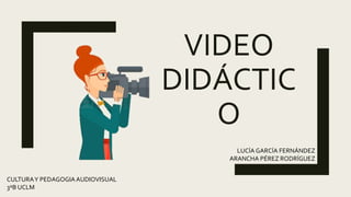 VIDEO
DIDÁCTIC
O
LUCÍA GARCÍA FERNÁNDEZ
ARANCHA PÉREZ RODRÍGUEZ
CULTURAY PEDAGOGIAAUDIOVISUAL
3ºB UCLM
 