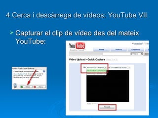 4  Cerca i descàrrega de vídeos: YouTube VII Capturar el clip de vídeo des del mateix YouTube: 